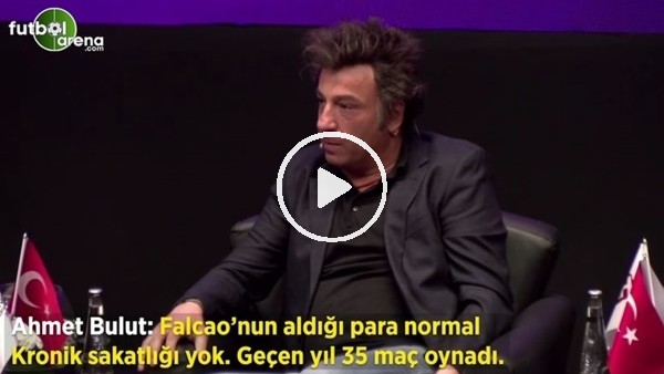 Ahmet Bulut. "Falcao'nun aldığı para normal kronik sakatlığı yok. Geçen yıl 35 maç oynadı"