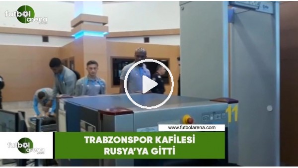 Trabzonspor kafilesi Rusya'ya gitti