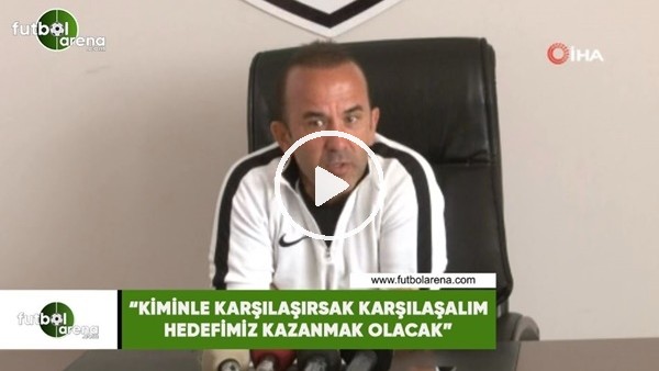 Mehmet Özdilek: "Kiminle karşılaşırsak karşılaşalım hedefimiz kazanmak olacak"
