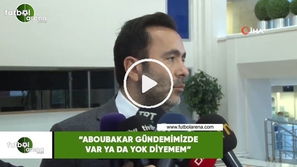 Emre Kocadağ: "Aboubakar gündemimizde var ya da yok diyemem"