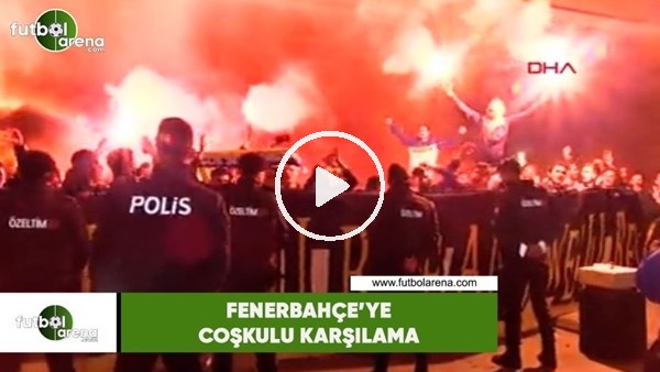 Fenerbahçe'ye coşkulu karşılama 