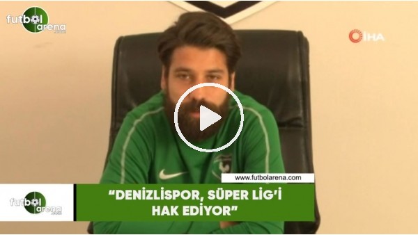 Olcay Şahan: "Denizlispor, Süper Lig'i hak ediyor"