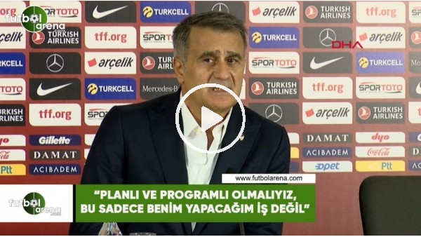 Şenol Güneş: "Planlı ve programlı olmalıyız, bu sadece benim yapacağım iş değil"