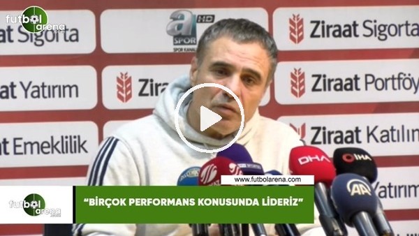 Ersun Yanal: "Birçok performans konusunda lideriz"