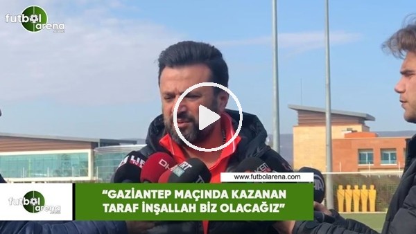 Bülent Uygun: "Gaziantep maçında kazanan taraf inşallah biz olacağız"
