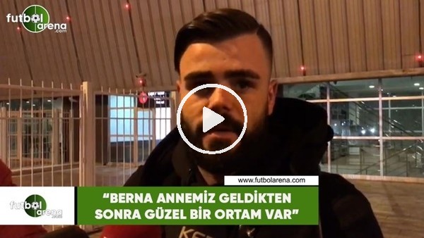 Hasan Hüseyin Acar: "Berna Annemiz geldikten sonra güzel bir ortam var"