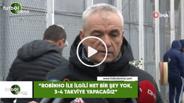 Rıza Çalımbay: "Robinho ile ilgili net bir şey yok, 3-4 takviye yapacağız"