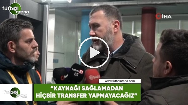 Mehmet Yiğit Alp: "Kaynağı sağlamadan hiçbir transfer yapmayacağız"