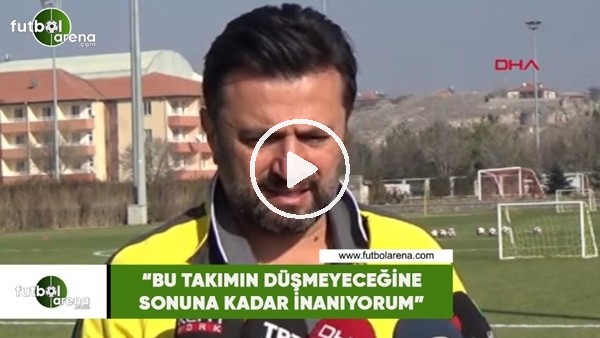Bülent Uygun: "Bu takımın düşmeyeceğine sonuna kadar inanıyorum"