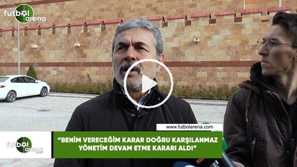 Aykut Kocaman: "Benim vereceğim karar doğru karşılanmaz, yönetim devam etme kararı aldı"