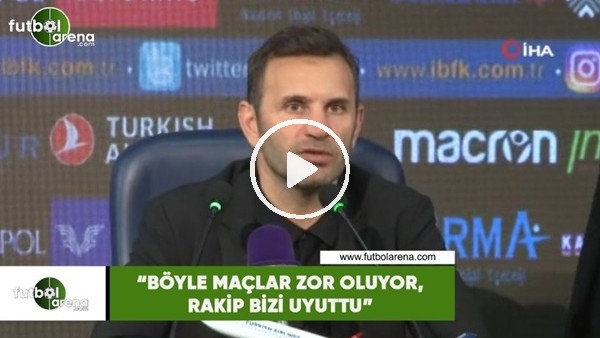 Okan Buruk: Böyle maçlar zor oluyor, rakip bizi uyuttu"