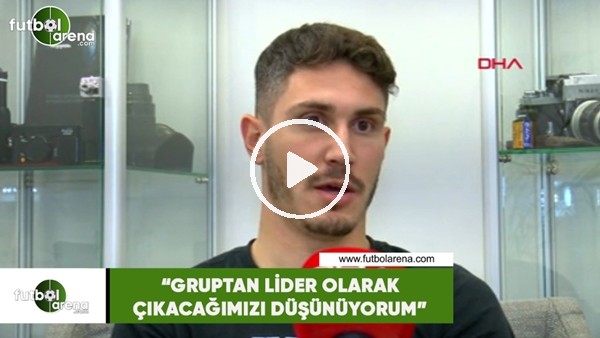 Mert Çetin: "Gruptan lider olarak çıkacağımızı düşünüyorum"