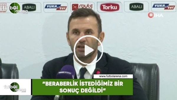 Okan Buruk: "Beraberlik istediğimiz bir sonuç değildi"