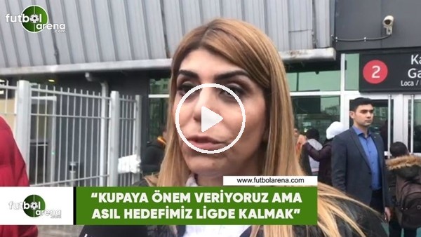 Berna Gözbaşı: "Kupaya önem veriyoruz ama asıl hedefimiz ligde kalmak"