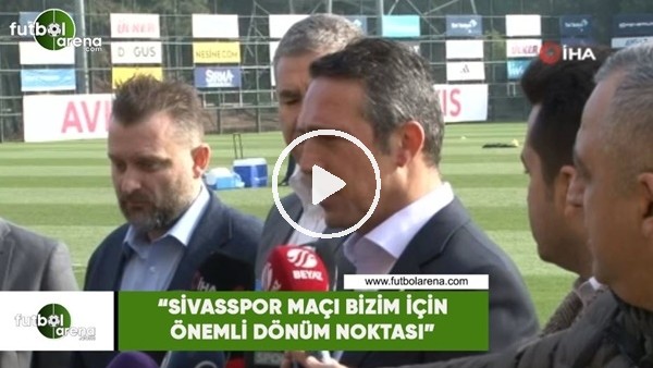 Ali Koç: "Sivasspor maçı bizim için önemli dönüm noktası olacak"