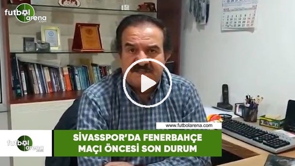 Sivasspor'da Fenerbahçe maçı öncesi son durum
