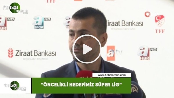 Hüseyin Üneş: "Öncelikli hedefimiz Süper Lig"