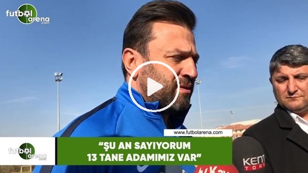 Bülent Ugun: "Şu an sayıyorum 13 tane adamımız var"