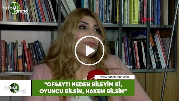 Berna Gözbaşı: "Ofsaytı neden bileyim ki, oyuncu bilsin, hakem bilsin"
