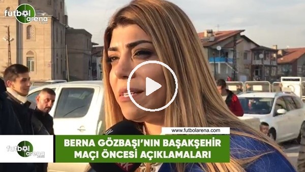 Berna Gözbaşı'nın Başakşehir maçı öncesi açıklamaları