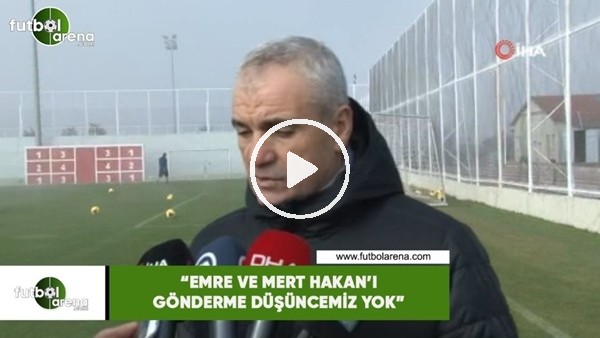 Rıza Çalımbay: "Emre ile Mert Hakan'ı gönderme düşüncemiz yok"