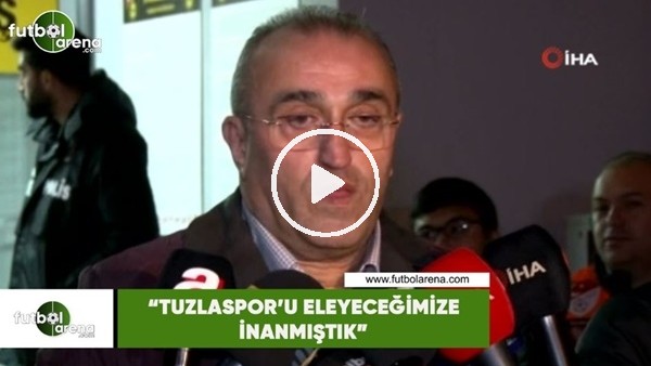 Abdurrahim Albayrak: "Tuzlaspor'u eleyeceğimize inanmıştık"