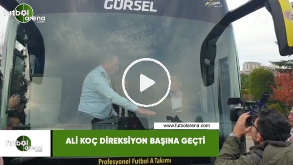 Ali Koç direksiyon başına geçti