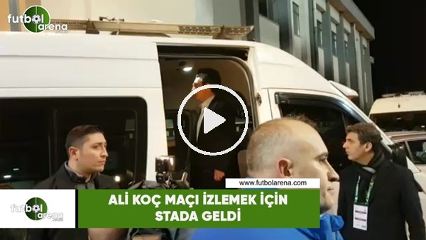Ali Koç maçı izlemek için stada geldi