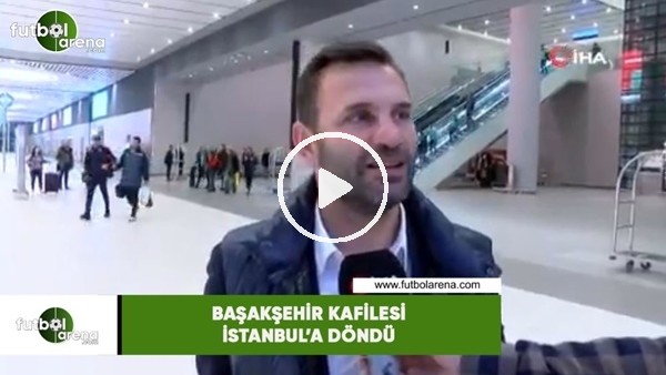 Başakşehir kafilesi İstanbul'a döndü
