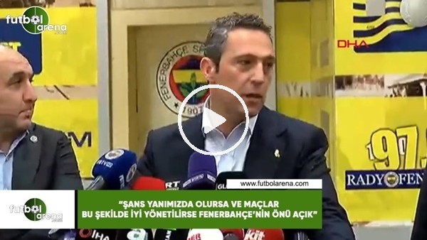 Ali Koç: "Şans yanımızda olursa ve maçlar bu şekilde iyi yönetilirse Fenerbahçe'nin önü açık"