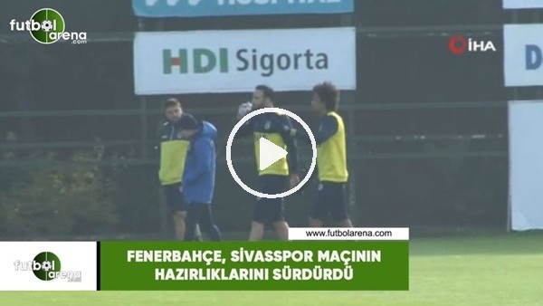 Fenerbahçe, Sivasspor maçı hazırlıklarını sürdürdü