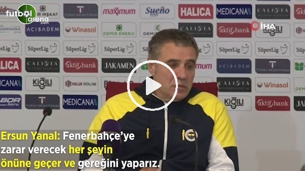 Ersun Yanal: "Fenerbahçe'ye zarar verecek her şeyin önüne geçer ve gereğini yaparız"
