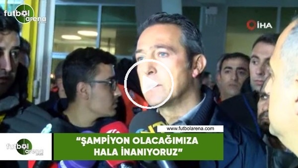 Ali Koç: "Şampiyon olacağımıza hala inanıyoruz"