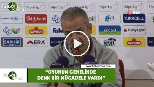 İsmail Kartal: "Oyunun genelinde denk bir mücadele vardı"