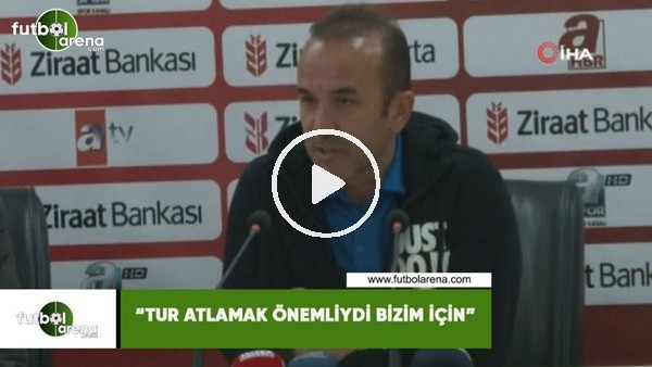 Mehmet Özdilek: "Tur atlamak önemliydi bizim için"