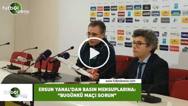 Ersun Yanal'dan basın mensuplarına: "Bugünkü maçı sorun"