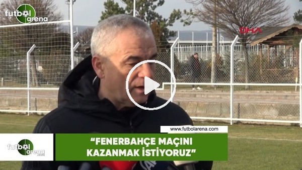 Rıza Çalımbay: "Fenerbahçe maçını kazanmak istiyoruz"