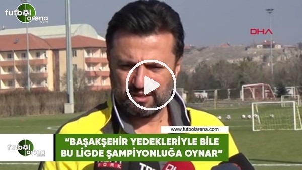 Bülent Uygun: "Başakşehir yedekleriyle bile bu ligde şampiyonluğa oynar"