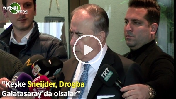 Mustafa Cengiz: "Keşke Sneijder, Drogba Galatasaray'da olsalar"
