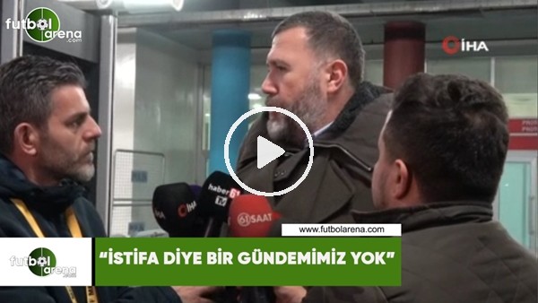Mehmet Yiğit Alp: "İstifa diye bir gündemimiz yok"