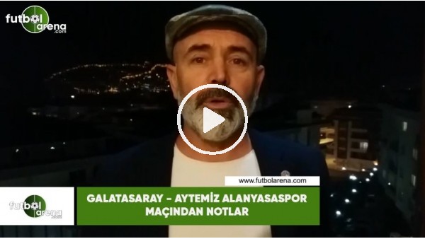 Galatasaray - Aytemiz Alanyaspor maçından notlar