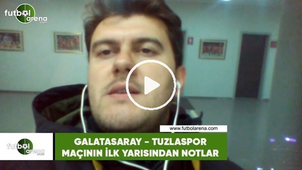 Galatasaray - Tuzlaspor maçının ilk yarısından notlar