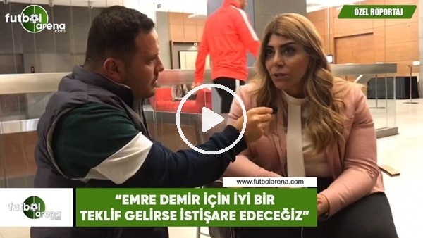Berna Gözbaşı: "Emre Demir için iyi bir teklif gelirse istişare edeceğiz"