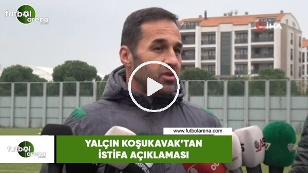 Yalçın Koşukavak'tan istifa açıklaması