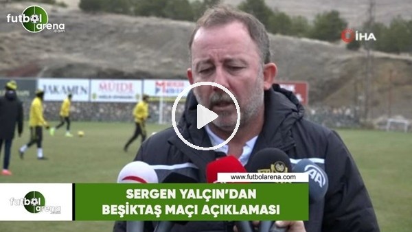 Sergen Yalçın'dan Beşiktaş maçı açıklaması