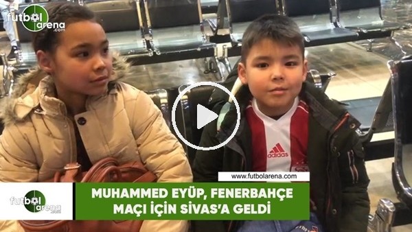 Minik Muhammed Eyüp aileciyle birlikte Fenerbahçe maçı için Sivas'a geldi