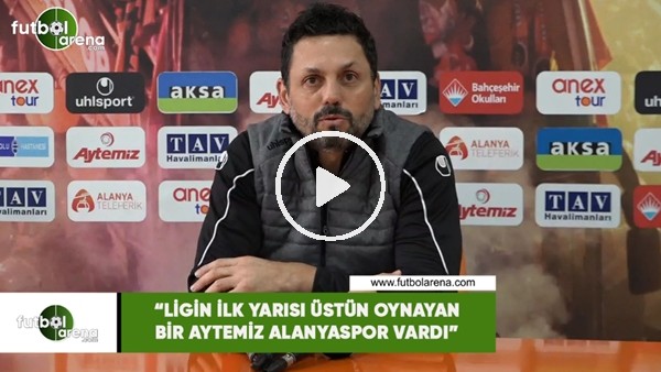 Erol Bulut: "Ligin ilk yarısı üstün oynayan bir Aytemiz Alanyaspor vardı"