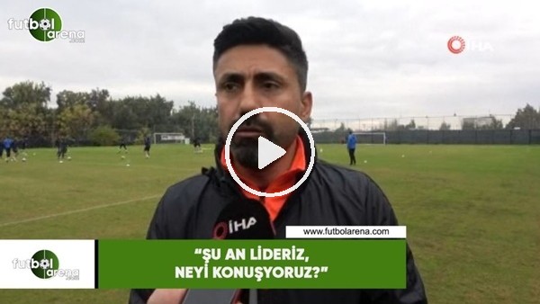 Bayram Toysal: "Şu an lideriz, neyi konuşuyoruz?"