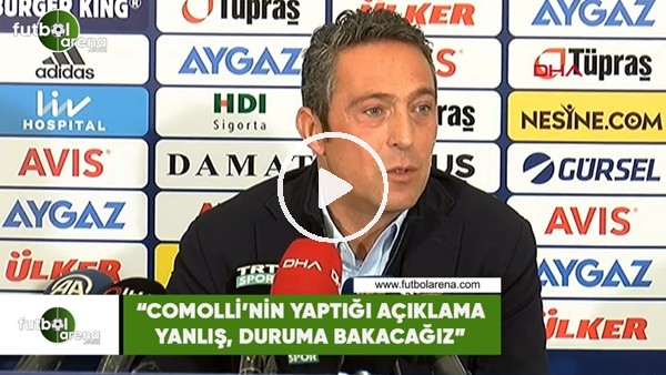 Ali Koç: "Comolli'nin yaptığı açıklama yanlış, duruma bakacağız"