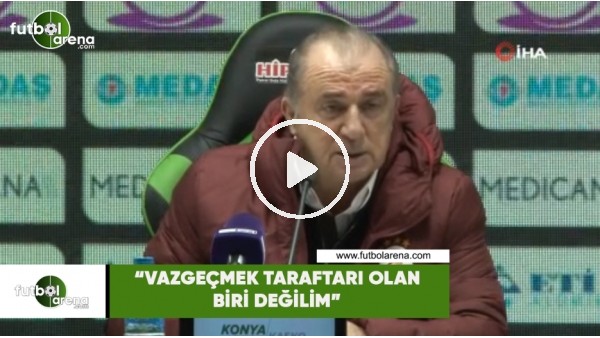 Fatih Terim: "Vazgeçmek taraftarı olan biri değilim"